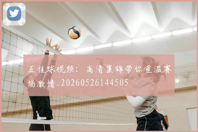 五佳球视频：高清集锦带你重温赛场激情_20260526144505