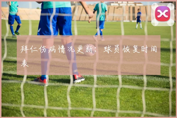 拜仁伤病情况更新：球员恢复时间表