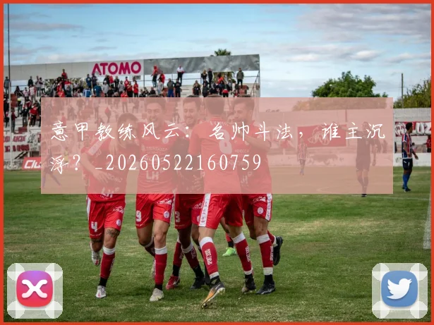 意甲教练风云：名帅斗法，谁主沉浮？_20260522160759
