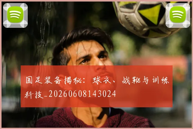 国足装备揭秘:球衣、战靴与训练科技_20260608143024