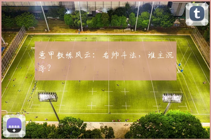 意甲教练风云:名帅斗法,谁主沉浮?