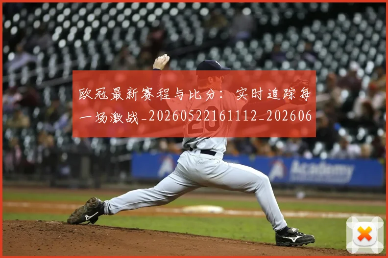 欧冠最新赛程与比分：实时追踪每一场激战_20260522161112_20260609230136