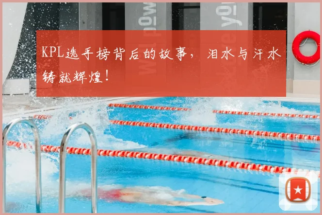 KPL选手榜背后的故事，泪水与汗水铸就辉煌！