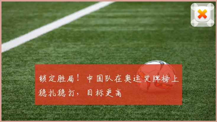 锁定胜局！中国队在奥运奖牌榜上稳扎稳打，目标更高