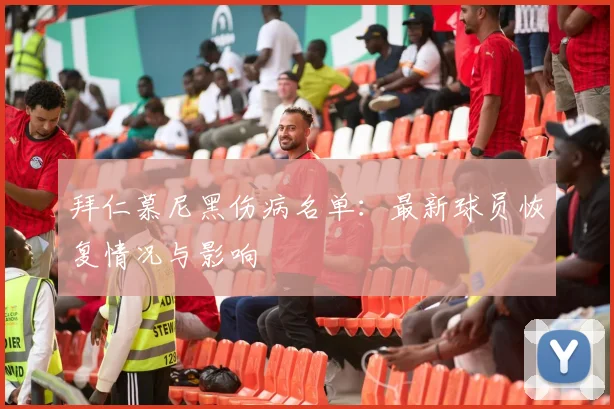 拜仁慕尼黑伤病名单：最新球员恢复情况与影响