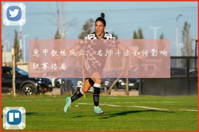 意甲教练风云：名帅斗法如何影响联赛格局