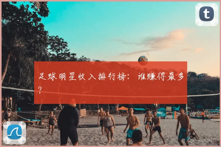 足球明星收入排行榜:谁赚得最多?