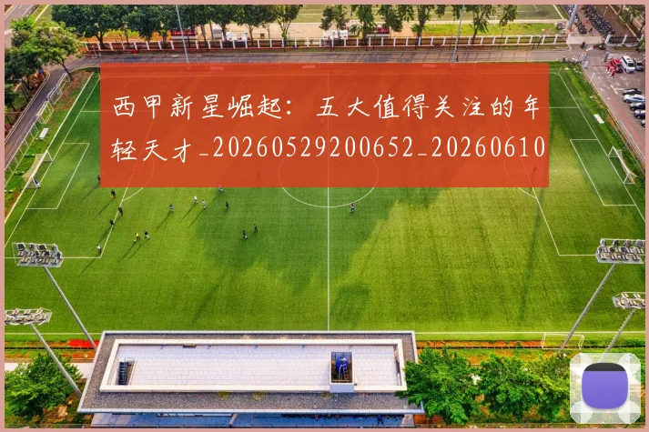 西甲新星崛起：五大值得关注的年轻天才_20260529200652_20260610170210