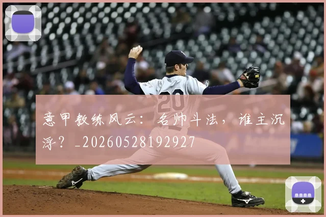 意甲教练风云:名帅斗法,谁主沉浮?_20260528192927