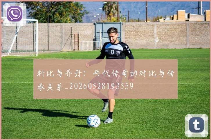 科比与乔丹：两代传奇的对比与传承关系_20260528193559
