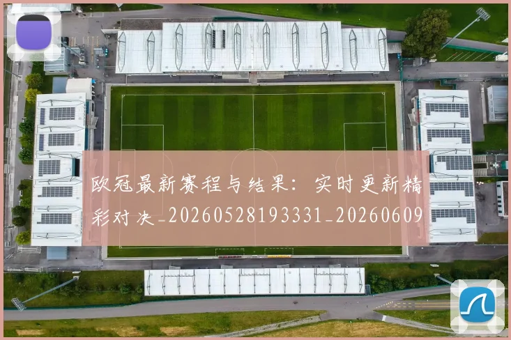 欧冠最新赛程与结果：实时更新精彩对决_20260528193331_20260609230150