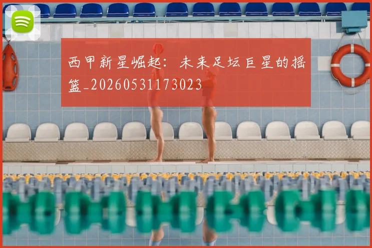 西甲新星崛起：未来足坛巨星的摇篮_20260531173023
