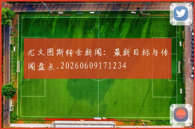 尤文图斯转会新闻:最新目标与传闻盘点_20260609171234